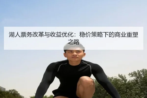 湖人票务改革与收益优化：稳价策略下的商业重塑之路
